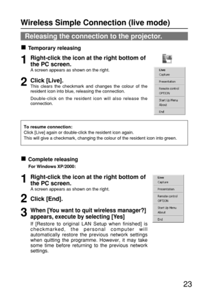 Page 2323
Releasing the connection to the projector.
Temporary releasing
Complete releasing
For Windows XP/2000:
To resume connection:
Click [Live] again or double-click the resident icon again.
This will give a checkmark, changing the colour of the resident icon into green.
Right-click the icon at the right bottom of
the PC screen.
A screen appears as shown on the right.
1
Click [Live].
This clears the checkmark and changes the colour of the
resident icon into blue, releasing the connection.
Double-click on...