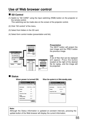 Page 5555
SD Control
Status
PresentationThe NEXT button will project the
next image and the PREV button
the previous image.
ListA list of files that can be replayed
will appear. Press the button
located at the right of the desired
file for replay, and the image will
be projected. (1) Switch  to “SD CARD” using the input switching (RGB) button on the projector or
the remote control.
This switching can be made also on the screen of the projector control.
(2) Click “SD control” of the menu.
(3) Select from folders...