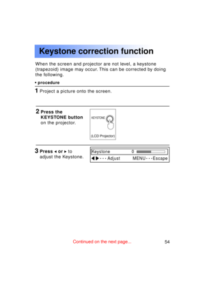 Page 5454Previous 
screen
Keystone correction function
When the screen and projector are not level, a keystone 
(trapezoid) image may occur. This can be corrected by doing
the following.
3Press  or  to
adjust the Keystone.
•  procedure
1Project a picture onto the screen.
2Press the 
KEYSTONE button
on the projector.
KEYSTONE
(LCD Projector)
Keystone 0
AdjustEscapeMENU
Continued on the next page... 