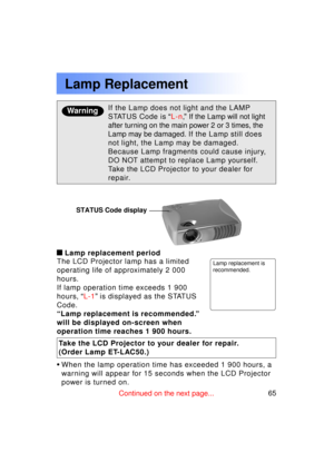 Page 6565Previous 
screen
Lamp replacement period
The LCD Projector lamp has a limited 
operating life of approximately 2 000
hours.
If lamp operation time exceeds 1 900
hours,  “L-1 ” is displayed as the STATUS
Code.
“ Lamp replacement is recommended. ”
will be displayed on-screen when
operation time reaches 1 900 hours.
Warning
Lamp Replacement
If the Lamp does not light and the LAMP 
STATUS Code is  “L-n ,”  If the Lamp will not light
after turning on the main power 2 or 3 times, the
Lamp may be damaged. If...