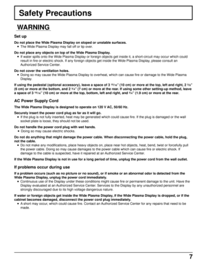 Page 77
Safety Precautions
WARNING
Set up
Do not place the Wide Plasma Display on sloped or unstable surfaces.
• The Wide Plasma Display may fall off or tip over.
Do not place any objects on top of the Wide Plasma Display.
• If water spills onto the Wide Plasma Display or foreign objects get inside it, a short-circuit may occur which could
result in fire or electric shock. If any foreign objects get inside the Wide Plasma Display, please consult an
Authorized Service Center.
Do not cover the ventilation...