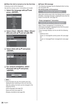 Page 26English26
  vWhen the Unit is turned on for the first time
Following screen will be displayed.
Set with the remote control. Unit buttons are invalid.
1Select the language with   and 
press .
English (UK)
Deutsch
Français
Italiano
Español
ENGLISH (US)
Jmkkdbc
OSD language
2Select [Year] / [Month] / [Day] / [Hour] / 
[Minute] with 
  and set with  .
Date and time
Set- - - - - - : - -
- - - - / - - / - -
Year - - - -Month
Day
Hour
Minute- -
- -
- -
- -
3Select [Set] with   and press 
.
Date and...