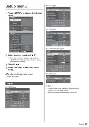 Page 4747English
Setup menu
1Press  to display the [Setup] 
menu.
1/2 Setup
Screensaver
Signal
Input labelPower management settingsWobbling
No activity power off
OSD languageOff
Disable
English(UK)
2/2
20
Setup
Set up timer Multi Display Settings
Date and time
Network settings
USB media player settingsFunction button settings
Display orientation
OSD position
Menu display duration
Menu transparencyPortrait
Upper/Right
60 sec
2Select the item to set with  .
”Menu that cannot be adjusted is greyed out....