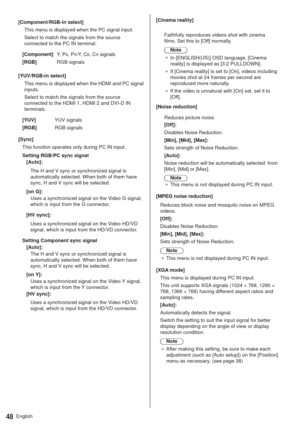 Page 48English48
[Component/RGB-in select]
This menu is displayed when the PC signal input.
Select to match the signals from the source 
connected to the PC IN terminal.
[Component]Y,  P
B, PR/Y, CB, CR signals
[RGB]RGB signals
[YUV/RGB-in select]
This menu is displayed when the HDMI and PC signal 
inputs.
Select to match the signals from the source 
connected to the HDMI 1, HDMI 2 and DVI-D IN 
terminals.
[YUV]YUV signals
[RGB]RGB signals
[Sync]
This function operates only during PC IN input.
Setting RGB/PC...