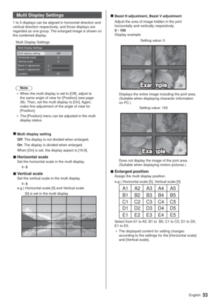 Page 5353English
Multi Display Settings
1 to 5 displays can be aligned in horizontal direction and 
vertical direction respectively, and those displays are 
regarded as one group. The enlarged image is shown on 
the combined display.
   Multi Display Settings
 
Multi Display Settings
Multi display settingHorizontal scale
Bezel H adjustment Vertical scale
Bezel V adjustment
LocationOff
2
2
A1
Note
”When the multi display is set to [Off], adjust to 
the same angle of view for [Position] (see page 
38). Then,...