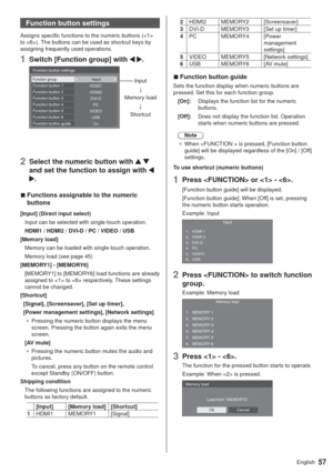 Page 5757English
Function button settings
Assigns specific functions to the numeric buttons ( 
to ). The buttons can be used as shortcut keys by 
assigning frequently used operations.
1Switch [Function group] with  .
0O USBPC DVI-D HDMI2 HDMI1
VIDEO Function button settings
Function groupFunction button 1
Function button 2
Function button 3
Function button 4
Function button 5
Function button 6
Function button guideInputInput
;
Memory load
;
Shortcut
2Select the numeric button with   
and set the function to...