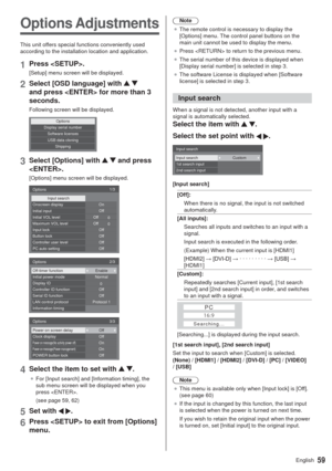 Page 5959English
Options Adjustments
This unit offers special functions conveniently used 
according to the installation location and application.
1Press .
[Setup] menu screen will be displayed.
2Select [OSD language] with   
and press  for more than 3 
seconds.
Following screen will be displayed.
OptionsDisplay serial number
USB data cloning Software licenses
Shipping
3Select [Options] with   and press 
.
[Options] menu screen will be displayed.
1/3
0 0 Options
Input searchOnscreen display
Initial VOL level...