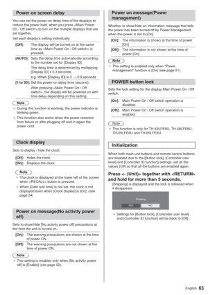 Page 6363English
Power on screen delay
You can set the power-on delay time of the displays to 
reduce the power load, when you press  to turn on the multiple displays that are 
set together.
Set each display’s setting individually.
[Off]:The display will be turned on at the same 
time as  is 
pressed.
[AUTO]:Sets the delay time automatically according 
to the number set for [Display ID].
The delay time is determined by multiplying 
[Display ID] x 0.3.seconds.
HJ:KHQ>LVSOD\,@LV:VHFRQGV
[1 to...