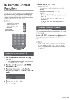 Page 7373English
ID Remote Control 
Function
You can set the remote control ID when you want to use 
this remote control on one of several different displays. 
In that case, you need to set the remote control’s ID 
number to match the Display’s ID number you have set 
in [Display ID] following the steps below.
Note
”To operate this function, 
please purchase ID 
remote controller sold 
separately.
Object model : 
N2QAYA000093
Setting the remote control’s ID 
number
1Set [Controller ID function] to [On].
(see...