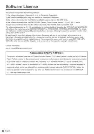 Page 8484English
Software License
This product incorporates the following software:
(1) the software developed independently by or for Panasonic Corporation,
(2) the software owned by third party and licensed to Panasonic Corporation,
(3) the software licensed under the GNU General Public License, Version 2.0 (GPL V2.0),
(4) the software licensed under the GNU LESSER General Public License, Version 2.1 (LGPL V2.1), and/or
(5) open source software other than the software licensed under the GPL V2.0 and/or LGPL...