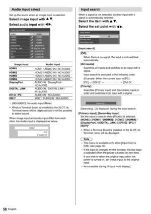 Page 58English58
   
Audio input select
 
Set up the sound when an image input is selected.
 
Select image input with  .
  Select audio input with 
 .
 
HDMI1
HDMI2
HDMI3
HDMI4
DisplayPort
DIGITAL LINK
DVI-D
PC
SDI1AUDIO IN
AUDIO IN DIGITAL LINKDisplayPortHDMI4
HDMI3
HDMI2
HDMI1
AUDIO IN   Audio input select
 
Image input  Audio input
  HDMI1
  HDMI1 / AUDIO IN / NO AUDIO
  HDMI2 
HDMI2 / AUDIO IN / NO AUDIO
  HDMI3 
HDMI3 / AUDIO IN / NO AUDIO
  HDMI4 
HDMI4 / AUDIO IN / NO AUDIO
  DisplayPort 
AUDIO IN /...