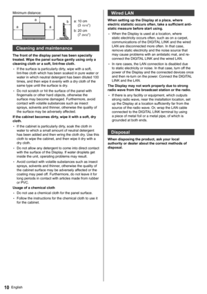 Page 10English10
  Minimum distance:
 
  a
  a  b  a:  10 cm 
(3 
15/16”)
  b:  20 cm 
(7 
29/32”)   a
 
Cleaning and maintenance
 
The front of the display panel has been specially 
treated. Wipe the panel surface gently using only a 
cleaning cloth or a soft, lint-free cloth.
  • 
If the surface is particularly dirty, wipe with a soft, 
