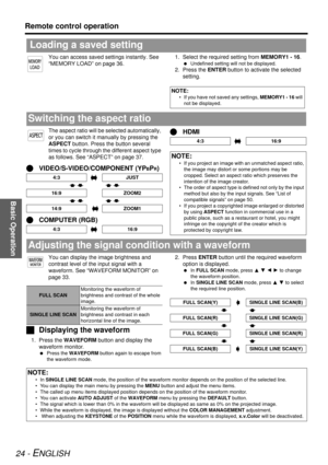 Page 24Basic Operation
Remote control operation
24 - ENGLISH
You can access saved settings instantly. See 
“MEMORY LOAD” on page 36.1. Select the required setting from 
MEMORY1 - 16.
 Undefined setting will not be displayed.
2. Press the ENTER  button to activate the selected 
setting.
The aspect ratio will be selected automatically, 
or you can switch it manually by pressing the 
ASPECT  button. Press th e button several 
times to cycle through the different aspect type 
as follows. See “ASPEC T” on page 37....