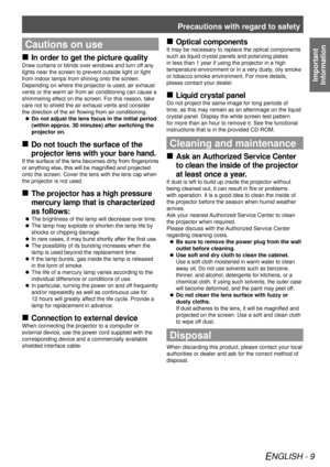 Page 9Precautions with regard to safety
ENGLISH - 9
Important  
Information
Cautions on use
In order to get the picture quality
 
„
Draw curtains or blinds over windows and turn off any 
lights near the screen to prevent outside light or light 
from indoor lamps from shining onto the screen.
Depending on where the projector is used, air exhaust 
vents or the warm air from air conditioning can cause a 
shimmering effect on the screen. For this reason, take 
care not to shield the air exhaust vents and...