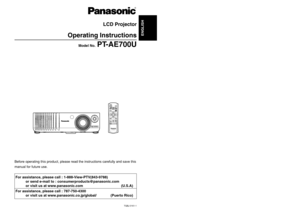 Page 1ENGLISH
TQBJ 0161-1
LCD Projector 
Operating Instructions
Model No.
PT-AE700U
R
Before operating this product, please read the instructions carefully and save this
manual for future use.For assistance, please call : 1-888-View-PTV(843-9788)
or send e-mail to : consumerproducts@panasonic.com
or visit us at www.panasonic.com (U.S.A)
For assistance, please call : 787-750-4300
or visit us at www.panasonic.co.jp/global/ (Puerto Rico) 