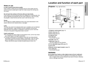 Page 6ENGLISH
-11
Preparation
10-E
NGLISH
Notes on useIn order to get the best picture quality
Draw curtains or blinds over any windows and turn off any lights near the
screen to prevent outside light or light from indoor lamps from shining onto
the screen.
Do not touch the surfaces of the lens with your bare hands.
If the surface of the lens becomes dirty from fingerprints or anything else, this
will be magnified and projected onto the screen. Moreover, when not using
the projector, retract the lens and then...