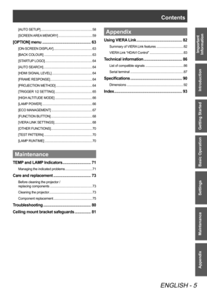 Page 5 
ENGLISH - 5
Important 
Information
Introduction
Getting Started
Basic Operation
Settings
Maintenance
Appendix
Contents 
[AUTO SETUP]  ............................................................. 58
[SCREEN AREA MEMORY]  ........................................59
[OPTION] menu  ................................................ 63
[ON-SCREEN DISPLAY]  .............................................. 63
[BACK COLOUR]  ......................................................... 63
[STARTUP LOGO]...