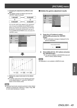 Page 45[PICTURE] menu
ENGLISH - 45
Settings
d. Changing the adjustment by different color 
types
The settings change as follows each time the 
 
z
 button is pressed.
Y ADJUSTR ADJUST
B ADJUSTG ADJUST
You can also switch each different color adjustment 
menu through the [GAMMA ADJUSTMENT] menu. 
Select your required color adjustment ([Y ADJUST], 
[R ADJUST], [G ADJUST], [B ADJUST]) with ▲ ▼ 
in the [GAMMA ADJUSTMENT] menu and press the 
 button.
GAMMA  ADJUSTMENT
ADJUSTMENT  MODE
GAMMA  HIGH
GAMMA  MID
GAMMA...