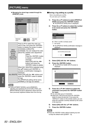 Page 50[PICTURE] menu
50 - ENGLISH
Settings
Managing the stored logs created through the 
 
z
[RGBCMY] mode
 
 LOG
 ADJUSTMENT  MODE
 PICTURE MODE
 RED
 GREEN
 BLUE
 CY AN
 MAGENTA
  YELLOW
  ALL  DELETE  
: RGBCMY
: NORMAL
COLOUR     
TINT   BRIGHTNESS
+10+ 10+10
+10+ 10+10
+10+ 10+10
+10+ 10+10
+10+ 10+10
+10+ 10+10
Adjusted 
color
Selected 
color
[RED] 
[GREEN]  [BLUE] 
[CYAN] 
[MAGENTA]  [YELLOW]
Press ▲ ▼ to select the color you 
wish to edit, and press the  
button to display the screen to select...