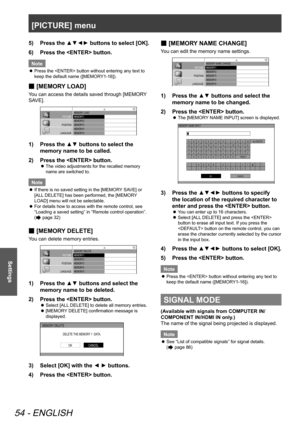 Page 54[PICTURE] menu
54 - ENGLISH
Settings
Press the ▲▼◄► buttons to select [OK].
5)  
Press the  button.
6)  
Note
Press the  button without entering any text to 
 
z
keep the default name ([MEMORY1-16]).
 
■ [MEMORY LOAD]
You can access the details saved through [MEMORY 
SAVE].
PICTURE
POSITION
LANGUAGE OPTIO NMEMORY  LOAD
MEMORY 1
MEMORY 2
MEMORY 3
MEMORY 4
MEMORY 5
MEMORY 6
MEMORY 7
MEMORY 8
MEMORY 9
MEMORY 10
MEMORY 11
MEMORY 12
MEMORY 131/2
Press the ▲▼ buttons to select the 
1)  
memory name to be...