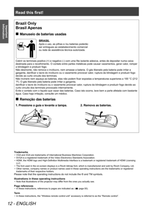 Page 12Read this first!
12 - ENGLISH
Important 
Information
end of Read this first
Trademarks
VGA and XGA are trademarks of International Business Machines Corporation.
• 
SVGA is a registered trademark of the Video Electronics Standards Association.
• 
HDMI, the HDMI logo and High-Definition Multimedia Interface is a trademark or registered trademark of HDMI Licensing 
• 
LLC. 
The font used in the on-screen displays is a Ricoh bitmap font, which is manufactured and sold by Ricoh Company , Ltd.
• 
Other names,...