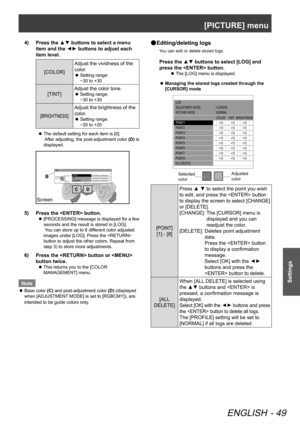 Page 49[PICTURE] menu
ENGLISH - 49
Settings
Press the ▲▼ buttons to select a menu 
4)  
item and the ◄► buttons to adjust each 
item level.
[COLOR] Adjust the vividness of the 
color.Setting range:  
 
z
−30 to +30
[TINT] Adjust the color tone.Setting range:  
 
z
−30 to +30
[BRIGHTNESS]
Adjust the brightness of the 
color.
Setting range:  
 
z
−20 to +20
The default setting for each item is [0]. 
 
z
 After adjusting, the post-adjustment color  (D) is 
displayed.
COLOR
TINT
BRIGHTNESS
RED0
0
0
RETURN
DEF
AULT...