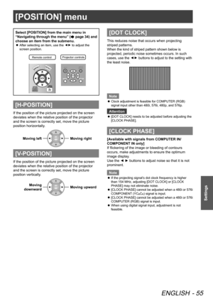Page 55[POSITION] menu
ENGLISH - 55
Settings
[POSITION] menu
Select [POSITION] from the main menu in 
“Navigating through the menu” (
 page 34) and 
choose an item from the submenu.
After selecting an item, use the 
 
z▲
▼ to adjust the 
screen position.
Remote contro lProjector controls
[H-POSITION]
If the position of the picture projected on the screen 
deviates when the relative position of the projector 
and the screen is correctly set, move the picture 
position horizontally.
Moving left
Moving right...