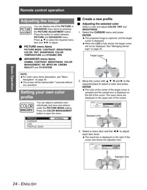 Page 24Remote control operation
24 - ENGLISH
Basic Operation
You can display one of the PICTURE or 
ADVANCED menu items by pressing 
the PICTURE ADJUSTMENT button. 
Press the button to switch between 
PICTURE and ADVANCED menu. 
PressFG to select the required menu 
item and IH to adjust.
QPICTURE menu items
PICTURE MODE,CONTRAST,BRIGHTNESS,
COLOR,TINT,SHARPNESS,COLOR
TEMPERATURE and DYNAMIC IRIS
QADVANCED menu items
GAMMA,CONTRAST,BRIGHTNESS,COLOR
MANAGEMENT,NR,MPEG NR,CINEMA 
REALITY and TV-SYSTEM
You can...
