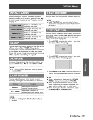 Page 35OPTION Menu
ENGLISH - 35
Settings
When installing the projector, select the projection 
method according to the projector position. Press IH
to cycle through the options. See “Projection method” 
on page 15.
You can select the required duration of time and set the 
off timer to turn off the POWER of the projector 
automatically. 3 minutes before turn-off, the countdown 
of minutes will be displayed in the lower right corner. 
PressIH to cycle through the options. See “Switching 
off the projector...