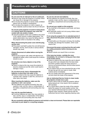 Page 8Precautions with regard to safety
8 - ENGLISH
Preparation
Do not cover the air inlet port or the air outlet port.
 Doing so may cause the projector to overheat, which 
can cause fire or damage to the projector.
 Do not place the projector in narrow, badly ventilated 
places such as closets or bookshelves.
 Do not place the projector on cloth or papers, as 
these materials could be drawn into the air inlet port.
Do not set up the projector in humid or dusty places 
or in places where the projector may...