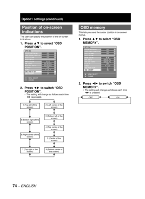 Page 7474 – ENGLISH
  Position of on-screen 
indications
The user can specify the position of the on-screen 
indications.
1. Press ▲▼ to select “OSD 
POSITION”.
2. Press ◄► to switch “OSD 
POSITION”.
The setting will change as follows each time 
◄► is pressed.
2 (Left center of the 
screen)
3 (Bottom left of the 
screen)
4 (Top center of the 
screen)
5 (Center of the 
screen)
6 (Bottom center of 
the screen)
1 (Top left of the 
screen)
9 (Bottom right of the 
screen)
8 (Right center of the 
screen)
7 (Top right...