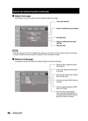 Page 9696 – ENGLISH
Adjust clock page
Click [Network set up], then [Adjust clock] to display the Adjust clock page.
Note
If the time becomes incorrect immediately after setting the correct time, then the battery needs to be changed. 
Contact the dealer where you bought the projector to have the battery changed.
Network config page
Click [Network set up], then [Network config] to display the Network config page.
■
•
■
Time zone selection
Button to update time zone setting
Button to update time and date 
settings...