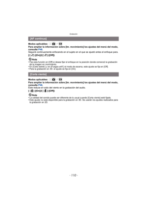 Page 110Grabación
- 110 -
Modos aplicables: 
Para ampliar la información sobre [Im. movimiento] los ajustes del menú del modo, 
consulte P48.
Seguirá continuamente enfocando en el sujeto  en el que se ajustó antes el enfoque para.
[ ] ([On])/[ ] ([Off])
Nota
•
Fije esta función en [Off] si desea fijar el enfoque en la posición donde comenzó la grabación 
de la imagen en movimiento.
•En [Cielo estrell.] y en [Fuegos artif.] el modo de escena, este ajuste se fija en [Off].•Para la grabación en 3D. el ajuste se...