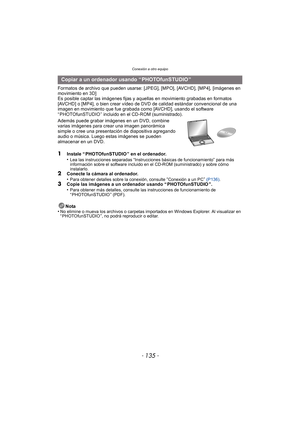 Page 135- 135 -
Conexión a otro equipo
Formatos de archivo que pueden usarse: [JPEG], [MPO], [AVCHD], [MP4], [imágenes en 
movimiento en 3D]
Es posible captar las imágenes fijas y aquellas en movimiento grabadas en formatos 
[AVCHD] o [MP4], o bien crear vídeo de  DVD de calidad estándar convencional de una 
imagen en movimiento que fue grabada como [AVCHD], usando el software 
“ PHOTOfunSTUDIO ” incluido en el CD-ROM (suministrado).
Además puede grabar imágenes en un DVD, combine 
varias imágenes para crear una...