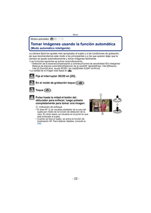 Page 35- 35 -
Básico
Modos aplicables: 
Tomar imágenes usando la función automática 
(Modo automático inteligente)
La cámara fijará los ajustes más apropiados al sujeto y a las condiciones de grabación, 
así que recomendamos este modo a los principiantes o a los que quieren dejar que la 
cámara se ajuste automáticamente y tomar imágenes fácilmente.
•
Las funciones siguientes se activan automáticamente.–Detección de la escena/Compensación a contraluz/Control de sensibilidad ISO inteligente/
Balance de blancos...