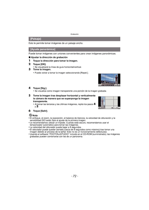 Page 72Grabación
- 72 -
Esto le permite tomar imágenes de un paisaje ancho.
Puede tomar imágenes con uniones convenientes para crear imágenes panorámicas.
∫ Ajustar la dirección de grabación
1Toque la dirección para tomar la imagen.
2Toque [OK].
•Se visualizará la línea de guía horizontal/vertical.3Tome la imagen.
•
Puede volver a tomar la imagen seleccionando [Repet.].
4Toque [Sig.].
•Se visualiza como imagen transparente una porción de la imagen grabada.
5Tome la imagen tras desplazar horizontal y...