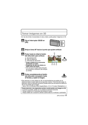 Page 1717(SPA) VQT3U37
Tomar imágenes en 3D
Con las dos lentes incorporadas en esta unidad, puede grabar imágenes en 3D.
•Para alcanzar un buen efecto en 3D, le recomendamos que grabe con la 
distancia hasta el sujeto fijado de la siguiente manera. Fuera de este rango, la 
distorsión hacia la izquierda aumenta y puede evitar que se alcance el efecto en 
3D en los bordes de la imagen.
–Aprox. 90 cm (2,96 pies) (Gran angular)/Aprox. 3,4 m (11,2 pies) (Teleobjetivo) a ¶
Fije el interruptor 3D/2D en 
[3D].
Dirija...