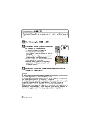 Page 22VQT3U37 (SPA)22
Modos aplicables: 
Grabación de imágenes en movimiento en 
2D
Nota
•El tiempo máximo para grabar las imág enes en movimiento de forma continua 
con [FSH] en [AVCHD] es 29 minutos 59 segundos.
•El tiempo máximo para la grabación continua de las imágenes en movimiento 
con [MP4] es de 29 minutos 59 segundos o hasta 4 GB.
El tiempo máximo de grabación continua disponible se visualiza en la pantalla.
•Cuando el ajuste de calidad de imagen es [FSH], el tiempo máximo de 
grabación continua para...