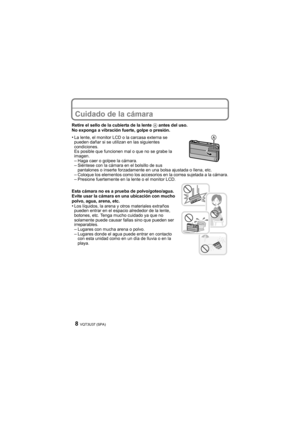 Page 8VQT3U37 (SPA)8
Cuidado de la cámara
Retire el sello de la cubierta de la lente A antes del uso.
No exponga a vibración fuerte, golpe o presión.
•La lente, el monitor LCD o la carcasa externa se 
pueden dañar si se utilizan en las siguientes 
condiciones. 
Es posible que funcionen mal o que no se grabe la 
imagen.
–Haga caer o golpee la cámara.–Siéntese con la cámara en el bolsillo de sus 
pantalones o inserte forzadamente en una bolsa ajustada o llena, etc.
–Coloque los elementos como los accesorios  en...