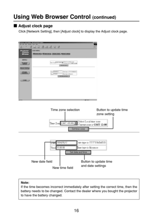 Page 1616
Using Web Browser Control (continued)
Adjust clock page
Click [Network Setting], then [Adjust clock] to display the Adjust clock page.
Time zone selection Button to update time
zone setting
Button to update time
and date settings  New date field
New time field
Note:
If the time becomes incorrect immediately after setting the correct time, then the
battery needs to be changed. Contact the dealer where you bought the projector
to have the battery changed. 
