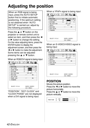 Page 4242-ENGLISH
POSITION
Moves the picture position.
Press the Ior Hbutton to move the
picture horizontally.
Press the For Gbutton to move the
picture vertically.
Adjusting the position
When an RGB signal is being
input, press the AUTO SETUP
button first to initiate automatic
positioning. If the optimum setting
is not obtained when “AUTO
SETUP” is carried out, adjust by
the following procedure.
POSITIONH:
V:128
32
Press the For Gbutton on the
projector or remote control unit to
select an item, and then press...