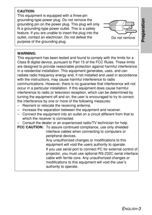 Page 3ENGLISH-3
Preparation
CAUTION:
This equipment is equipped with a three-pin
grounding-type power plug. Do not remove the
grounding pin on the power plug. This plug will only
fit a grounding-type power outlet. This is a safety
feature. If you are unable to insert the plug into the
outlet, contact an electrician. Do not defeat the
purpose of the grounding plug.Do not remove
WARNING:
This equipment has been tested and found to comply with the limits for a
Class B digital device, pursuant to Part 15 of the...