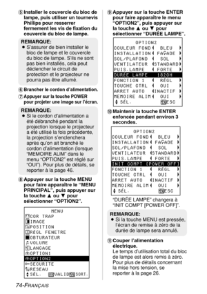 Page 7474-FRANÇAIS
+Appuyer sur la touche ENTER
pour faire apparaître le menu
“OPTION2”, puis appuyer sur
la touche Fou Gpour
sélectionner “DURÉE LAMPE”.
,Maintenir la touche ENTER
enfoncée pendant environ 3
secondes.
“DURÉE LAMPE” changera à
“INIT COMPT [POWER OFF]”.
-Couper l’alimentation
électrique. 
Le temps d’utilisation total du bloc
de lampe est alors remis à zéro.
Pour plus de détails concernant
la mise hors tension, se
reporter à la page 26. 'Installer le couvercle du bloc de
lampe, puis utiliser...