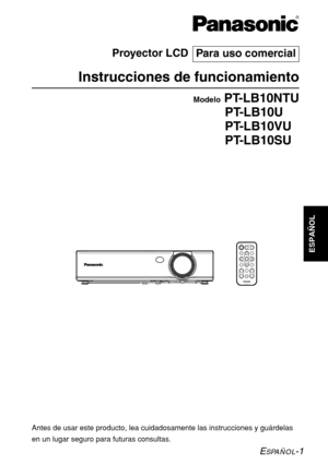 Page 75ESPAÑOL-1
R
Antes de usar este producto, lea cuidadosamente las instrucciones y guárdelas
en un lugar seguro para futuras consultas.
ESPAÑOL
Proyector LCD
Instrucciones de funcionamiento
ModeloPT-LB10NTU
PT-LB10U
PT-LB10VU
PT-LB10SU
Para uso comercial
ENTER
FREEZESHUTTER
INDEX
WINDOW
PROJECTOR VOLUME D.ZOOMSTD AUTO
SETUPVIDEOINPUT POWER
RGB
MENU 