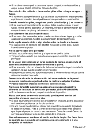 Page 83ESPAÑOL-9
Preparativos
BSi no observa esto podría ocasionar que el proyector se desequilibre y
caiga, lo cual podría ocasionar daños o heridas.
No cortocircuite, caliente o desarme las pilas ni las coloque en agua o
fuego.
B
Si no observa esto podría causar que las pilas se sobrecalienten, tengan pérdidas,
exploten o se incendien, lo cual podría ocasionar quemaduras u otras heridas.
Cuando inserte las pilas, asegúrese que la polaridad (+ y -) es correcta.
BSi se insertan incorrectamente las pilas, éstas...