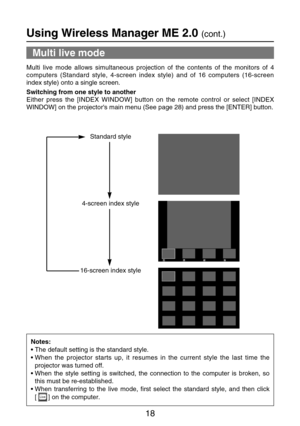 Page 1818
Using Wireless Manager ME 2.0 (cont.)
Multi live mode
Multi live mode allows simultaneous projection of the contents of the monitors of 4
computers (Standard style, 4-screen index style) and of 16 computers (16-screen
index style) onto a single screen.
Switching from one style to another
Either press the [INDEX WINDOW] button on the remote control or select [INDEX
WINDOW] on the projectors main menu (See page 28) and press the [ENTER] button.
4-screen index style
16-screen index style
Notes:
•The...