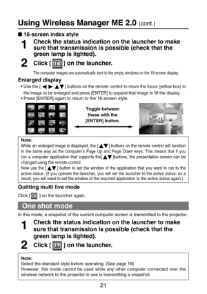 Page 2121
One shot mode
In this mode, a snapshot of the current computer screen is transmitted to the projector.
Check the status indication on the launcher to make
sure that transmission is possible (check that the
green lamp is lighted).1
Click [ ] on the launcher.2
Using Wireless Manager ME 2.0 (cont.)
Quitting multi live mode
Click [ ] on the launcher again.
Check the status indication on the launcher to make
sure that transmission is possible (check that the
green lamp is lighted).1
Click [ ] on the...