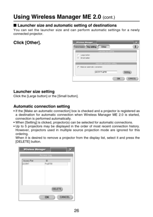 Page 2626
Using Wireless Manager ME 2.0 (cont.)
Launcher size and automatic setting of destinations
You can set the launcher size and can perform automatic settings for a newly
connected projector.
Click [Other].
Launcher size setting
Click the [Large button] or the [Small button].
Automatic connection setting
•If the [Make an automatic connection] box is checked and a projector is registered as
a destination for automatic connection when Wireless Manager ME 2.0 is started,
connection is performed...