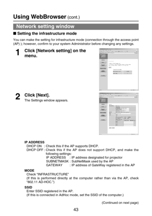 Page 4343
Using WebBrowser(cont.)
Setting the infrastructure mode
You can make the setting for infrastructure mode (connection through the access point
(AP) ); however, confirm to your system Administrator before changing any settings.
Network setting window
Click [Network setting] on the
menu.1
2
Click [Next].
The Settings window appears.
IP ADDRESS
DHCP ON : Check this if the AP supports DHCP.
DHCP OFF : Check this if the AP does not support DHCP, and make the
following settings:
IP ADDRESS : IP address...