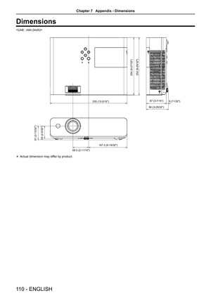 Page 110110 - ENGLISH
Dimensions

335 (13-3/16)87 (3-7/16)
250 (9-27/32)
252 (9-29/32)
61 (2-13/32)
9 (11/32)
96 (3-25/32)
167.5 (6-19/32)
68.5 (2-11/16)
55 (2-5/32)
 Actual dimension may differ by product.
Chapter 7   Appendix - Dimensions  